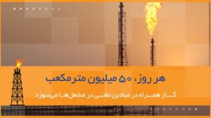 جمع‌آوری سالانه ۱۶ میلیارد مترمکعب گازهای همراه نفت تا پایان سال ۱۴۰۶/ پایانی بر سرمایه‌سوزی
